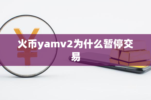 火币yamv2为什么暂停交易