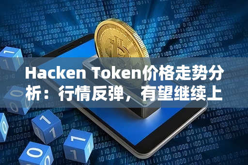 Hacken Token价格走势分析：行情反弹，有望继续上涨！