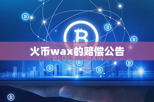 火币wax的赔偿公告