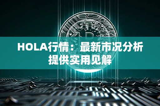 HOLA行情：最新市况分析提供实用见解