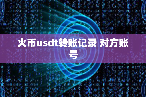 火币usdt转账记录 对方账号