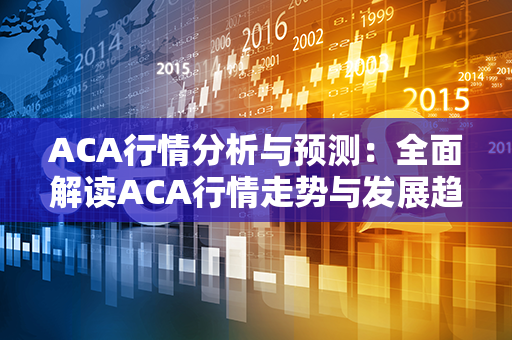 ACA行情分析与预测：全面解读ACA行情走势与发展趋势