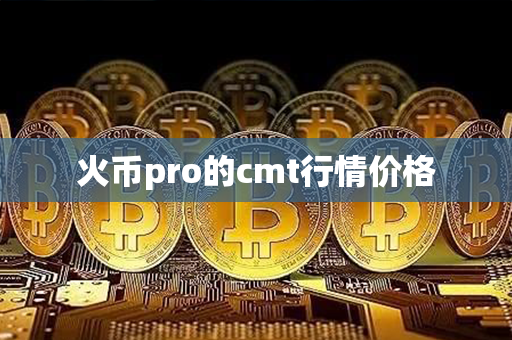 火币pro的cmt行情价格