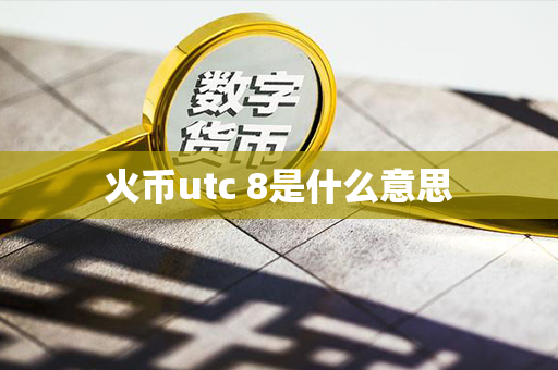 火币utc 8是什么意思