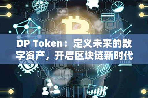 DP Token：定义未来的数字资产，开启区块链新时代！