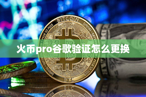 火币pro谷歌验证怎么更换