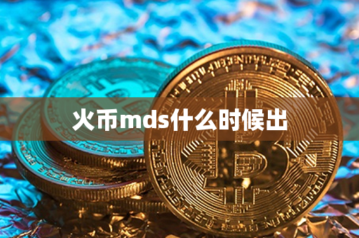 火币mds什么时候出