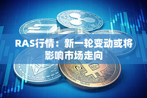 RAS行情：新一轮变动或将影响市场走向