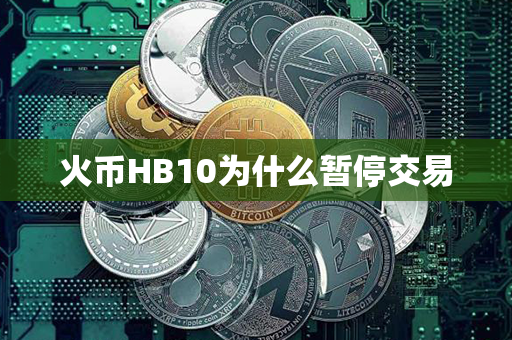 火币HB10为什么暂停交易