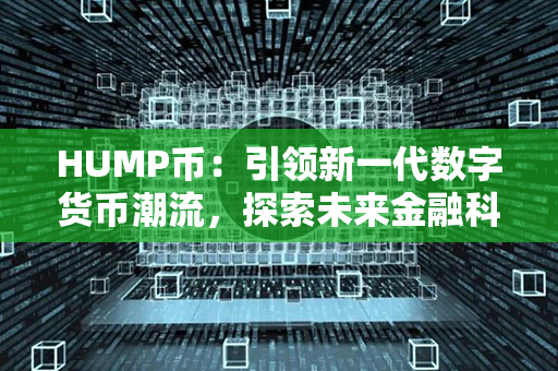 HUMP币：引领新一代数字货币潮流，探索未来金融科技的动力之源！