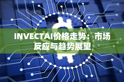 INVECTAI价格走势：市场反应与趋势展望