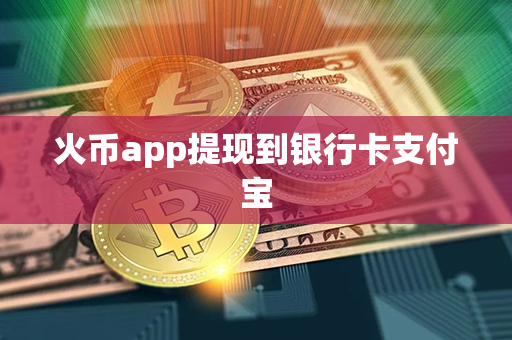 火币app提现到银行卡支付宝