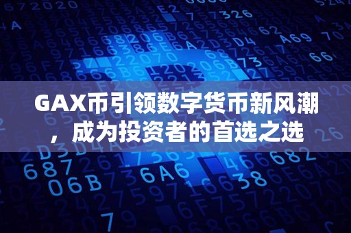 GAX币引领数字货币新风潮，成为投资者的首选之选