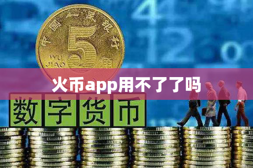 火币app用不了了吗