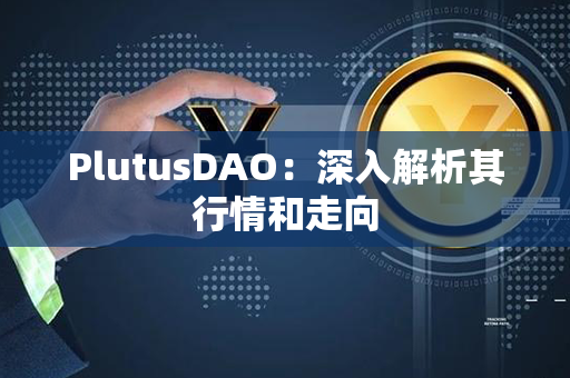 PlutusDAO：深入解析其行情和走向