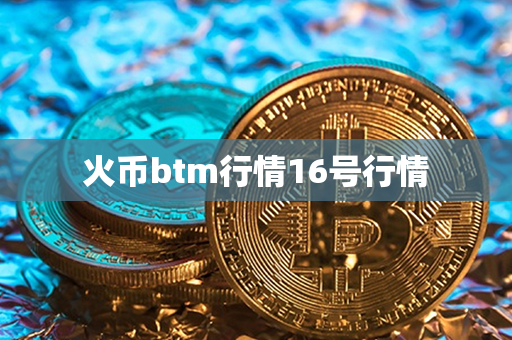 火币btm行情16号行情