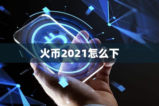 火币2021怎么下