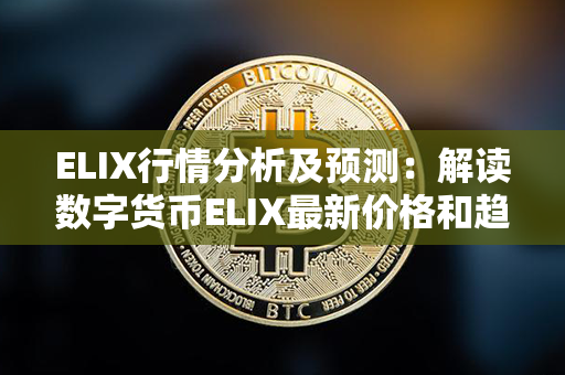 ELIX行情分析及预测：解读数字货币ELIX最新价格和趋势