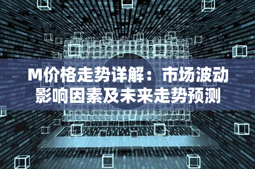 M价格走势详解：市场波动影响因素及未来走势预测