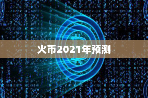 火币2021年预测