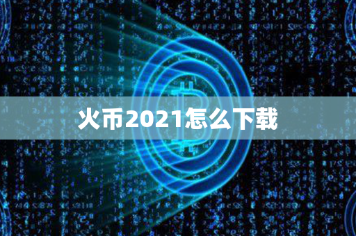 火币2021怎么下载