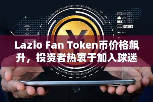 Lazio Fan Token币价格飙升，投资者热衷于加入球迷之行