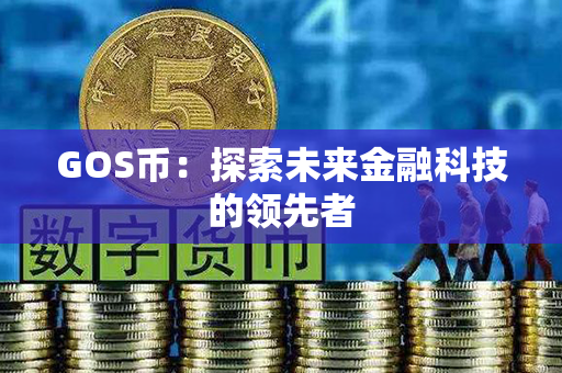 GOS币：探索未来金融科技的领先者