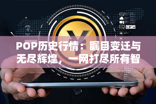 POP历史行情：瞩目变迁与无尽辉煌，一网打尽所有智慧