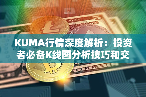 KUMA行情深度解析：投资者必备K线图分析技巧和交易策略！