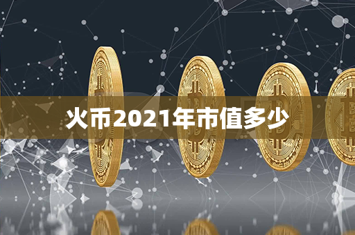 火币2021年市值多少