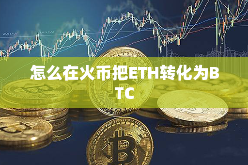 怎么在火币把ETH转化为BTC