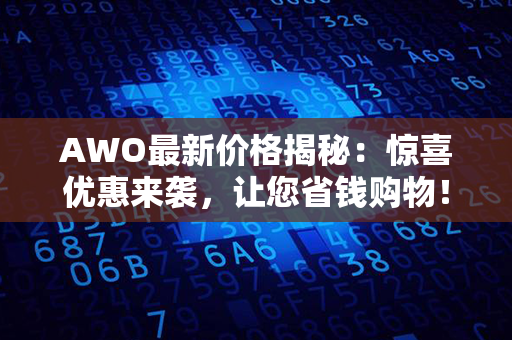 AWO最新价格揭秘：惊喜优惠来袭，让您省钱购物！