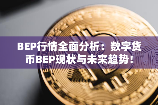 BEP行情全面分析：数字货币BEP现状与未来趋势！