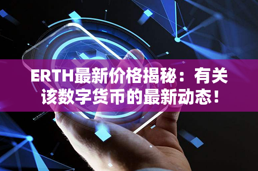 ERTH最新价格揭秘：有关该数字货币的最新动态！