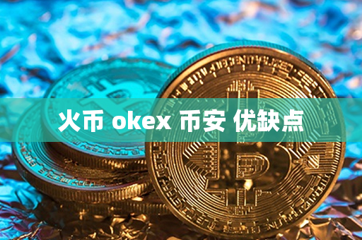 火币 okex 币安 优缺点