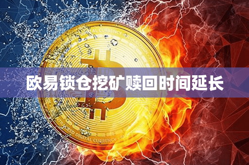 欧易锁仓挖矿赎回时间延长