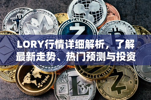 LORY行情详细解析，了解最新走势、热门预测与投资指南