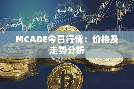 MCADE今日行情：价格及走势分析