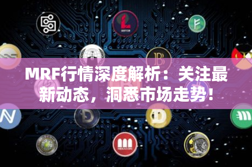 MRF行情深度解析：关注最新动态，洞悉市场走势！