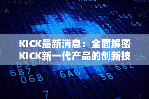 KICK最新消息：全面解密KICK新一代产品的创新技术与未来发展战略