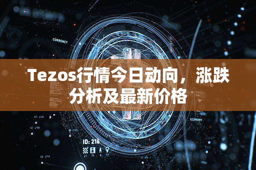 Tezos行情今日动向，涨跌分析及最新价格