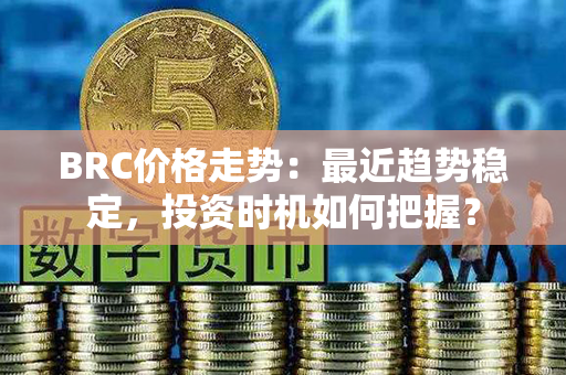 BRC价格走势：最近趋势稳定，投资时机如何把握？