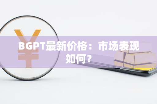 BGPT最新价格：市场表现如何？