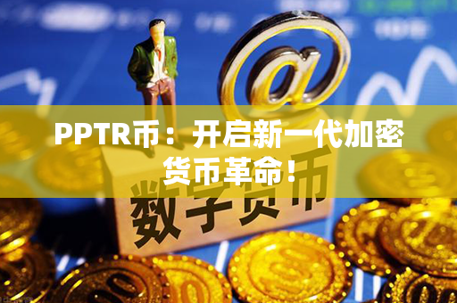 PPTR币：开启新一代加密货币革命！