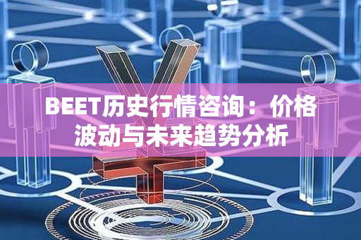 BEET历史行情咨询：价格波动与未来趋势分析