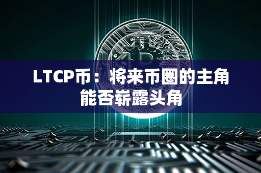 LTCP币：将来币圈的主角能否崭露头角