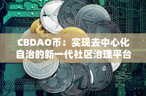 CBDAO币：实现去中心化自治的新一代社区治理平台