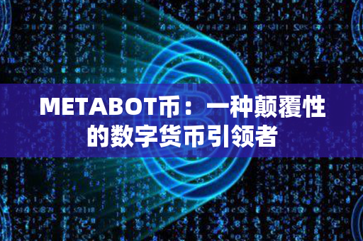 METABOT币：一种颠覆性的数字货币引领者