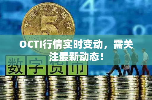 OCTI行情实时变动，需关注最新动态！