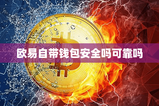 欧易自带钱包安全吗可靠吗